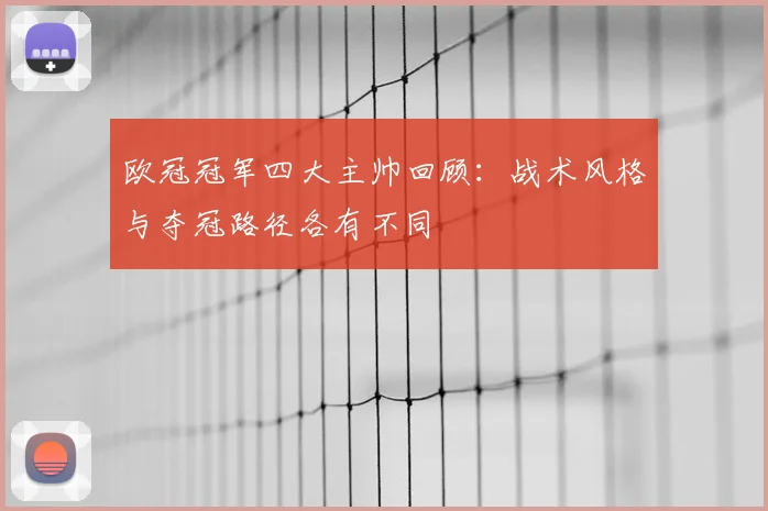 欧冠冠军四大主帅回顾：战术风格与夺冠路径各有不同