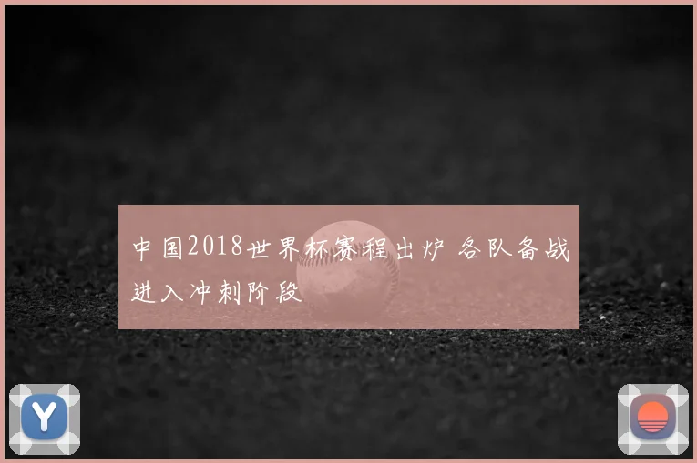 中国2018世界杯赛程出炉 各队备战进入冲刺阶段