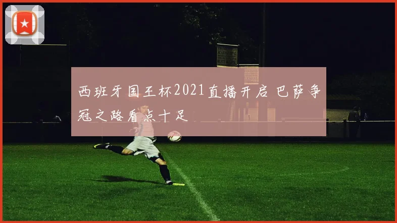 西班牙国王杯2021直播开启 巴萨争冠之路看点十足