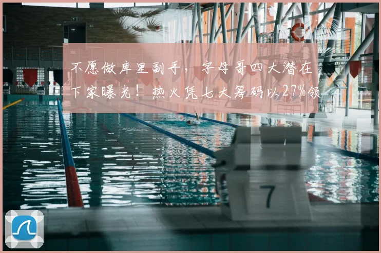 不愿做库里副手,字母哥四大潜在下家曝光!热火凭七大筹码以27%领先_交易_1_CBA