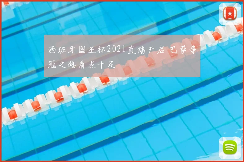 西班牙国王杯2021直播开启 巴萨争冠之路看点十足