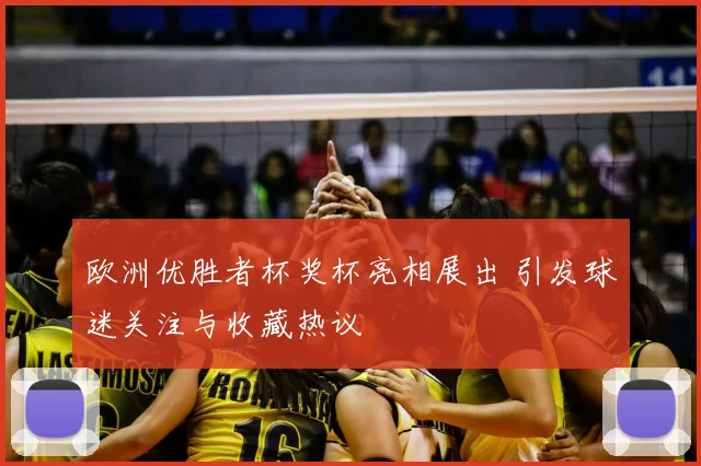 欧洲优胜者杯奖杯亮相展出 引发球迷关注与收藏热议