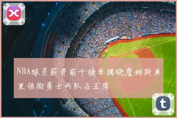 NBA球员薪资前十榜单揭晓詹姆斯库里领衔勇士两队占五席