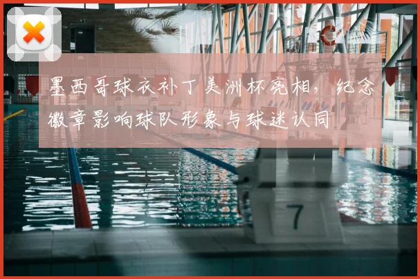 墨西哥球衣补丁美洲杯亮相，纪念徽章影响球队形象与球迷认同