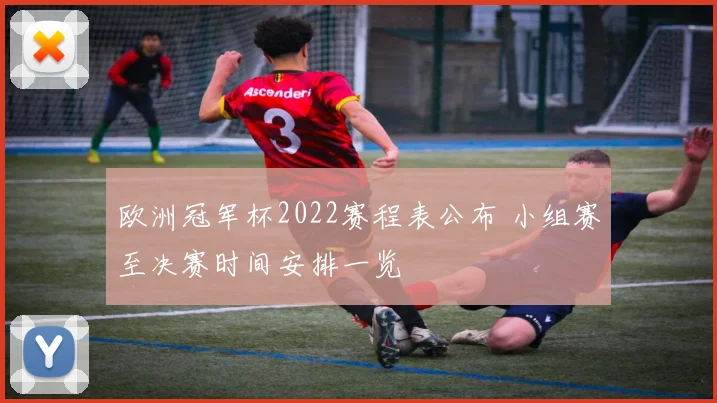 欧洲冠军杯2022赛程表公布 小组赛至决赛时间安排一览