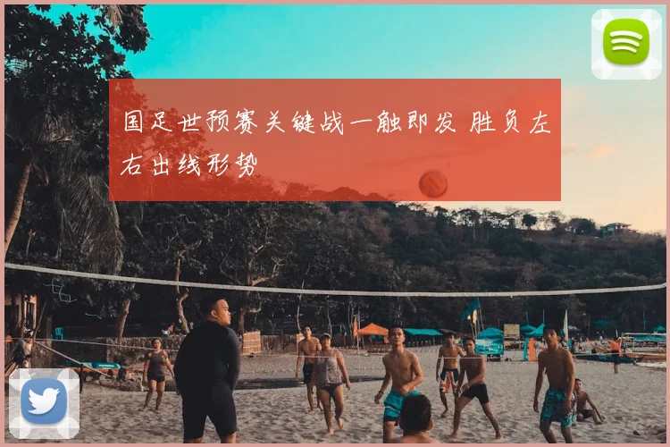国足世预赛关键战一触即发 胜负左右出线形势