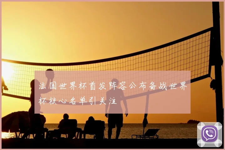 法国世界杯首发阵容公布备战世界杯核心名单引关注
