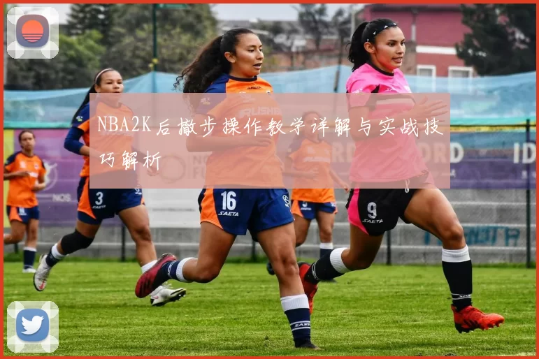 NBA2K后撤步操作教学详解与实战技巧解析