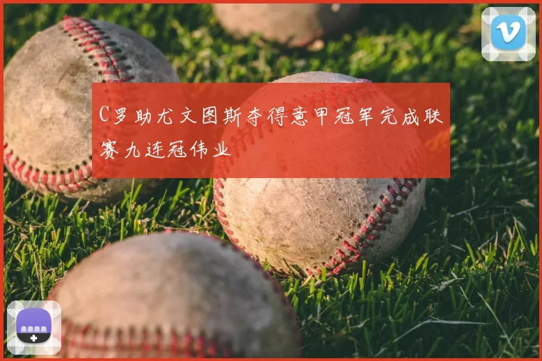 C罗助尤文图斯夺得意甲冠军完成联赛九连冠伟业