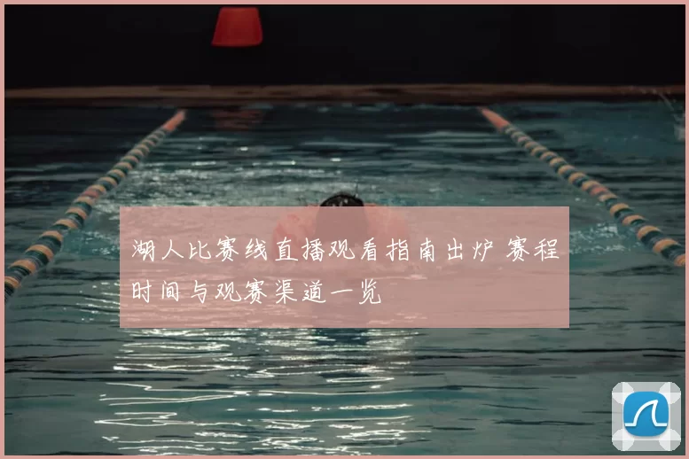 湖人比赛线直播观看指南出炉 赛程时间与观赛渠道一览