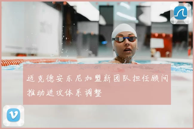 迈克德安东尼加盟新团队担任顾问推动进攻体系调整
