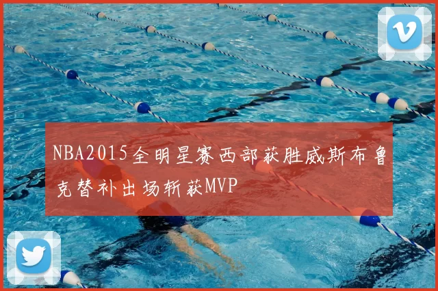 NBA2015全明星赛西部获胜威斯布鲁克替补出场斩获MVP