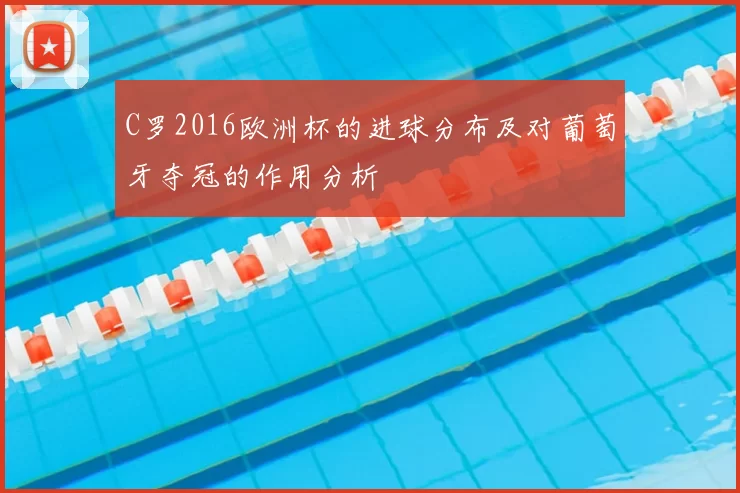 C罗2016欧洲杯的进球分布及对葡萄牙夺冠的作用分析