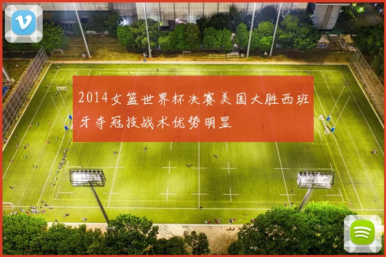 2014女篮世界杯决赛美国大胜西班牙夺冠技战术优势明显