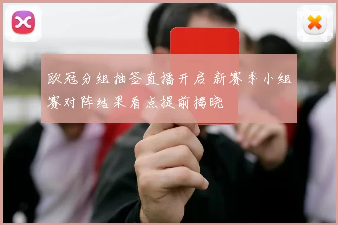 欧冠分组抽签直播开启 新赛季小组赛对阵结果看点提前揭晓
