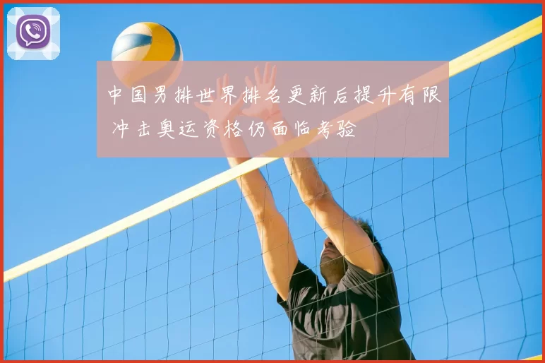 中国男排世界排名更新后提升有限 冲击奥运资格仍面临考验