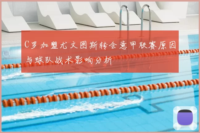 C罗加盟尤文图斯转会意甲联赛原因与球队战术影响分析