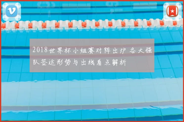 2018世界杯小组赛对阵出炉 各大强队签运形势与出线看点解析