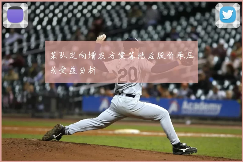 某队定向增发方案落地后股价承压或受益分析