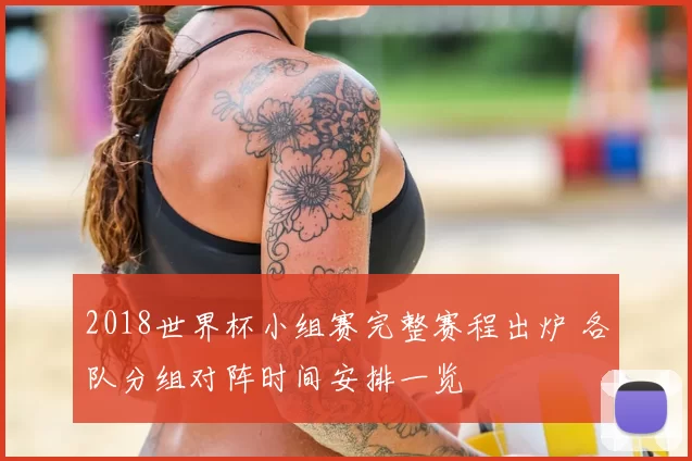 2018世界杯小组赛完整赛程出炉 各队分组对阵时间安排一览