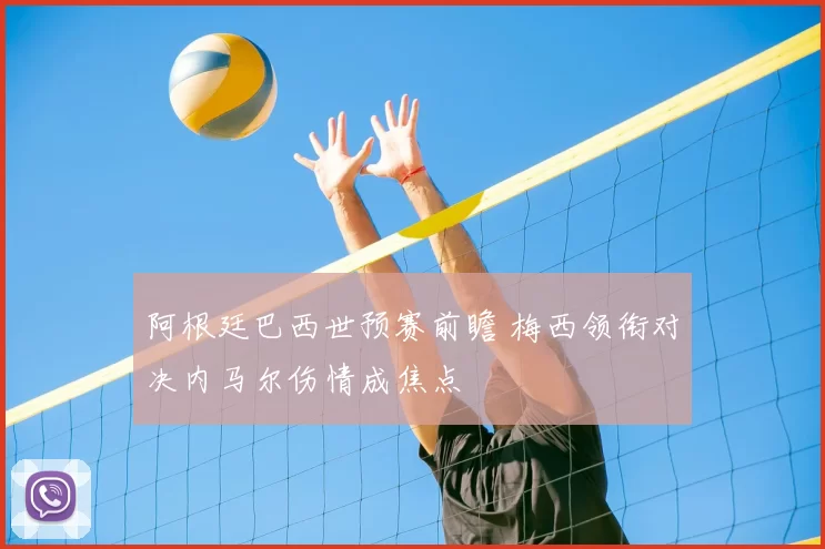 阿根廷巴西世预赛前瞻 梅西领衔对决内马尔伤情成焦点