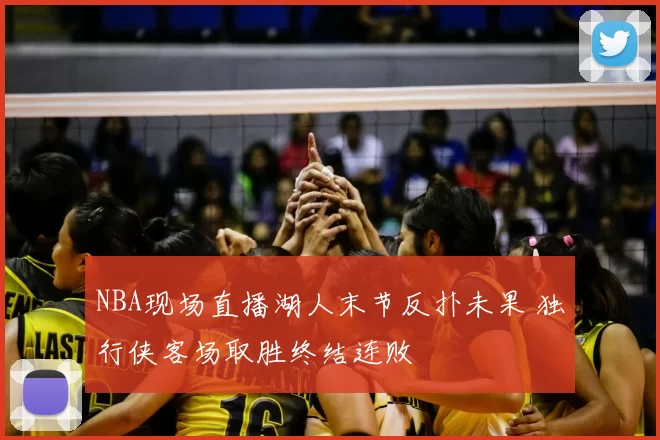 NBA现场直播湖人末节反扑未果 独行侠客场取胜终结连败
