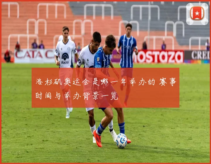 洛杉矶奥运会是哪一年举办的 赛事时间与举办背景一览