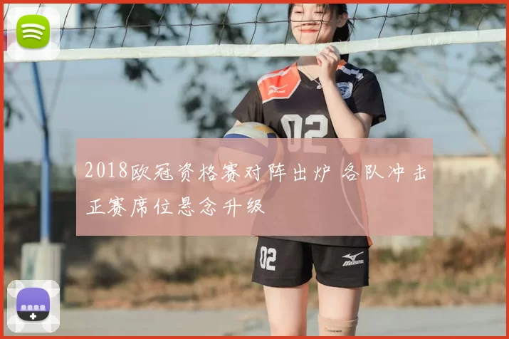 2018欧冠资格赛对阵出炉 各队冲击正赛席位悬念升级