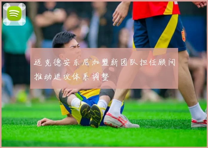迈克德安东尼加盟新团队担任顾问推动进攻体系调整