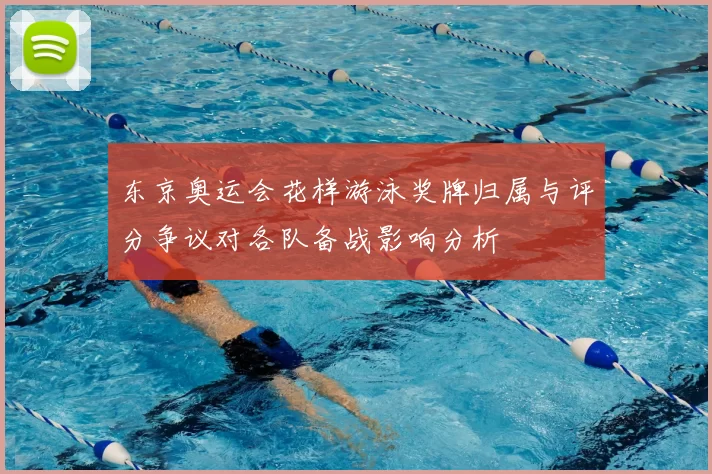 东京奥运会花样游泳奖牌归属与评分争议对各队备战影响分析