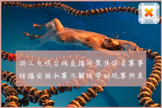 浙江电视台线直播间聚焦体育赛事转播安排和赛况解读带动观赛热度提升