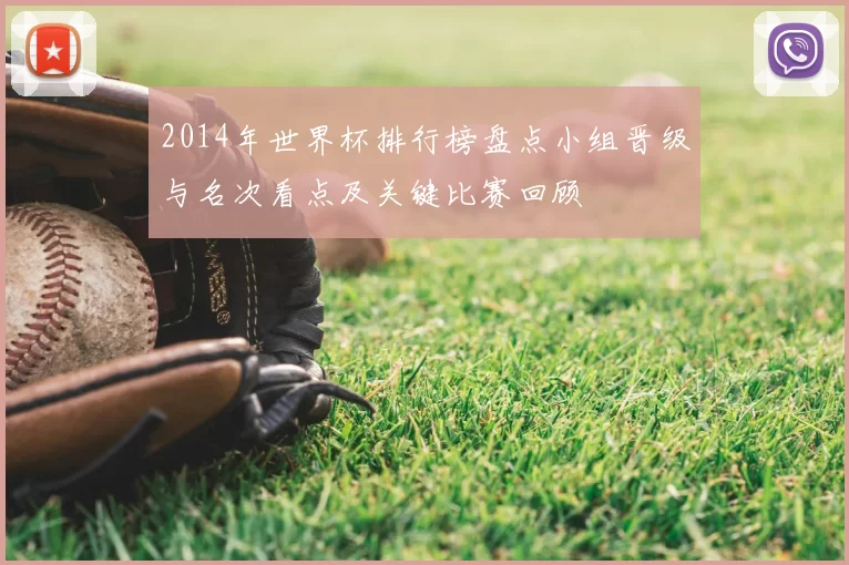 2014年世界杯排行榜盘点小组晋级与名次看点及关键比赛回顾