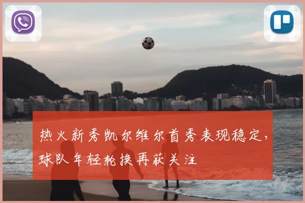 热火新秀凯尔维尔首秀表现稳定，球队年轻轮换再获关注