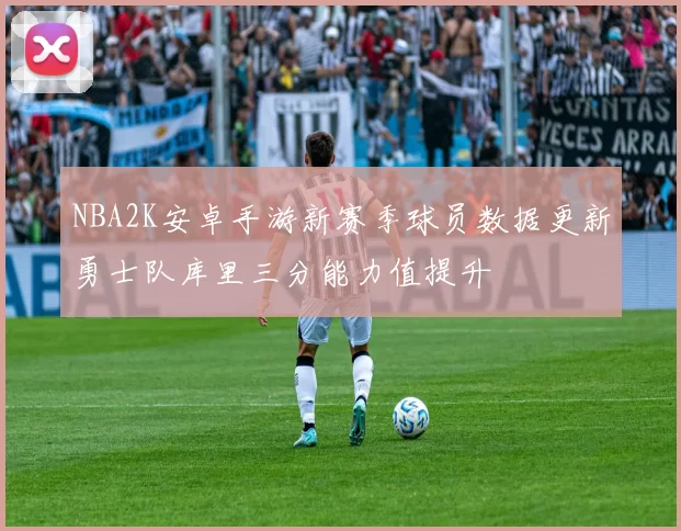 NBA2K安卓手游新赛季球员数据更新勇士队库里三分能力值提升