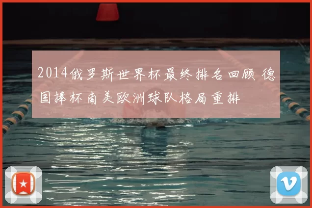 2014俄罗斯世界杯最终排名回顾 德国捧杯南美欧洲球队格局重排