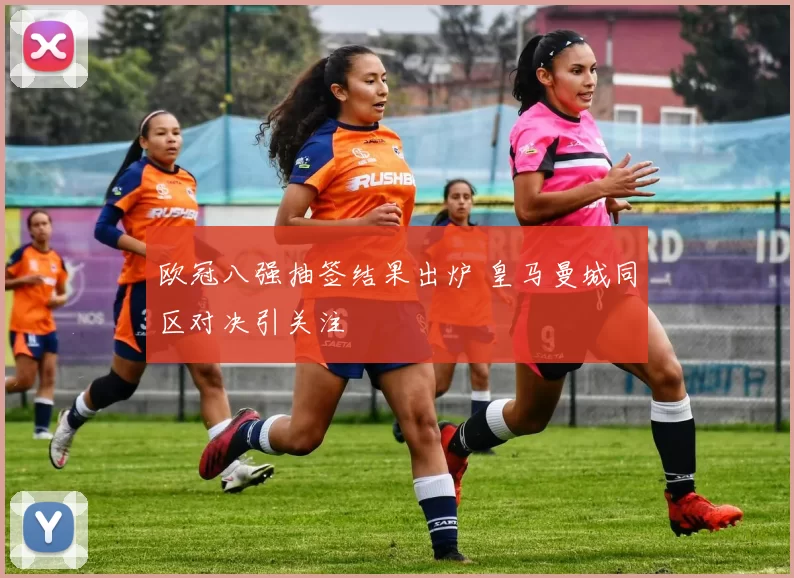 欧冠八强抽签结果出炉 皇马曼城同区对决引关注