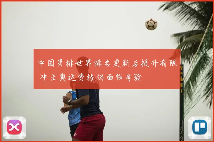 中国男排世界排名更新后提升有限 冲击奥运资格仍面临考验