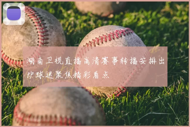 湖南卫视直播高清赛事转播安排出炉球迷聚焦精彩看点