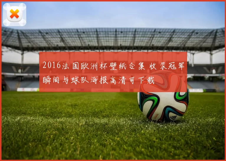 2016法国欧洲杯壁纸合集 收录冠军瞬间与球队海报高清可下载