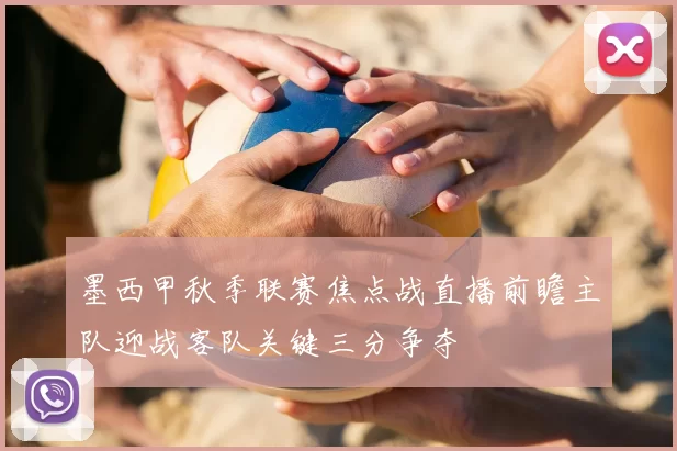 墨西甲秋季联赛焦点战直播前瞻主队迎战客队关键三分争夺