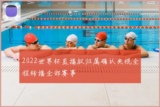 2022世界杯直播权归属确认央视全程转播全部赛事